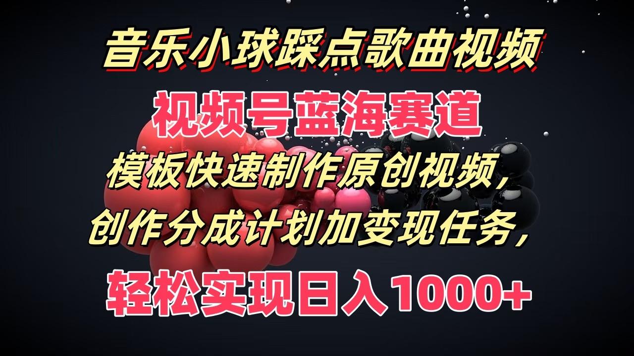 音乐小球踩点歌曲视频，视频号蓝海赛道，模板快速制作原创视频，分成计划加变现任务-知库