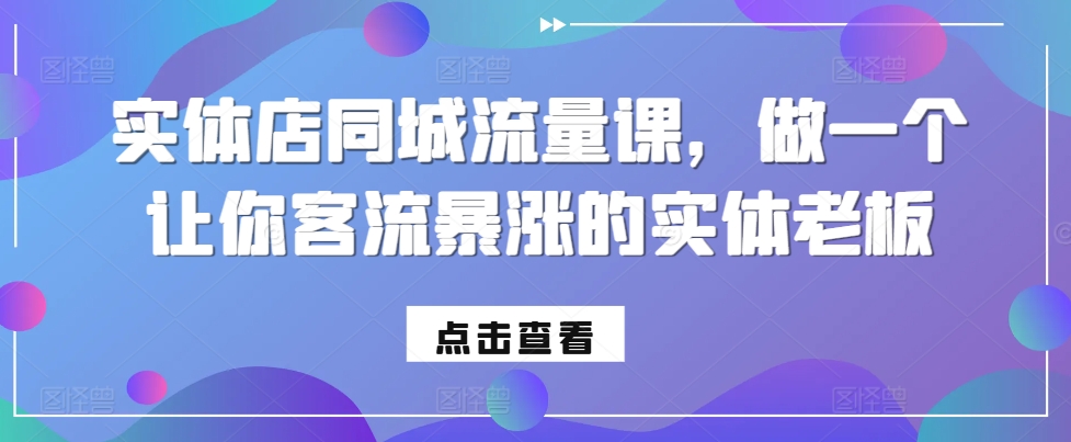 实体店同城流量课，做一个让你客流暴涨的实体老板-知库