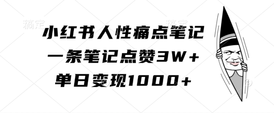 小红书人性痛点笔记，一条笔记点赞3W+，单日变现1k-知库