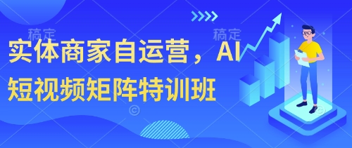 实体商家自运营，AI短视频矩阵特训班-知库
