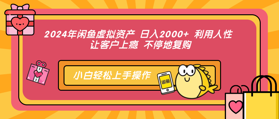 2024年闲鱼虚拟资产 日入2000+ 利用人性 让客户上瘾 不停地复购-知库