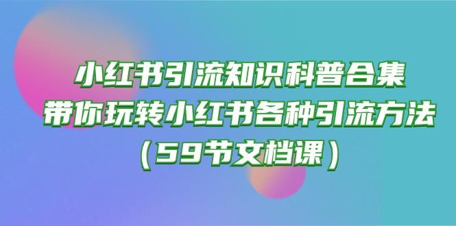 小红书引流知识科普合集，带你玩转小红书各种引流方法(59节文档课-知库