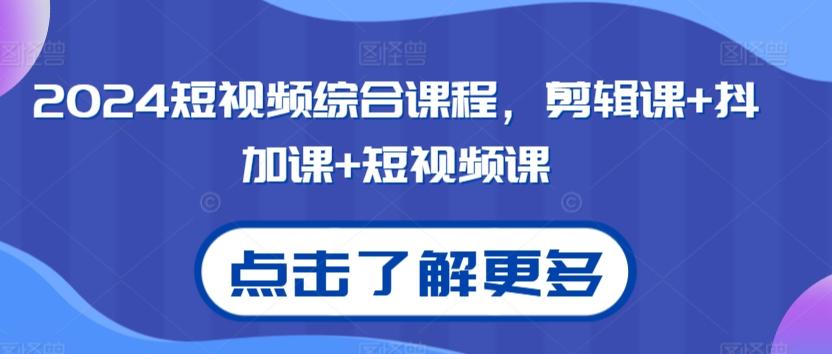 2024短视频综合课程，剪辑课+抖加课+短视频课-知库