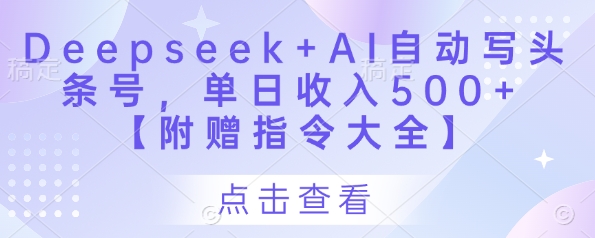 Deepseek+AI自动写头条号，单日收入500+ 【附赠指令大全】-知库
