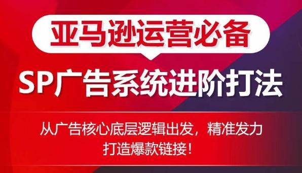 亚马逊运营必备： SP广告的系统进阶打法，从广告核心底层逻辑出发，精准发力打造爆款链接-知库