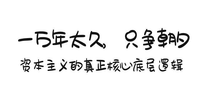 某付费文章《一万年太久，只争朝夕：资本主义的真正核心底层逻辑》-知库