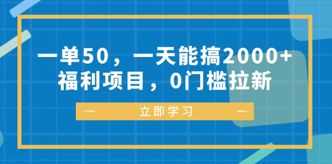 一单50，一天能搞2000+，福利项目，0门槛拉新-知库