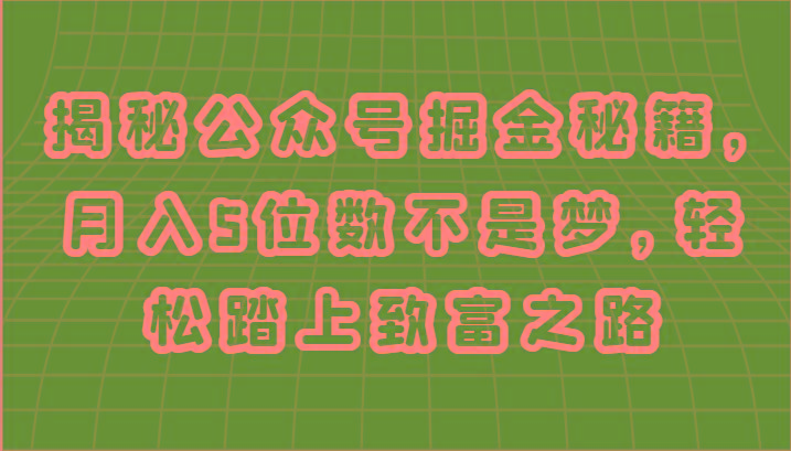 揭秘公众号掘金秘籍，月入5位数不是梦，轻松踏上致富之路-知库