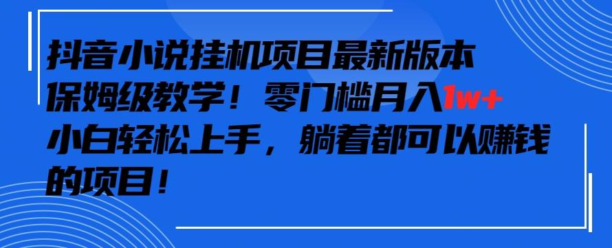 抖音最新小说挂机项目，保姆级教学，零成本月入1w+，小白轻松上手【揭秘】-知库