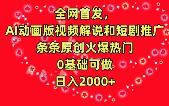 全网首发，AI动画版视频解说和短剧推广，条条原创火爆热门，0基础可做，日入2000+【揭秘】-知库