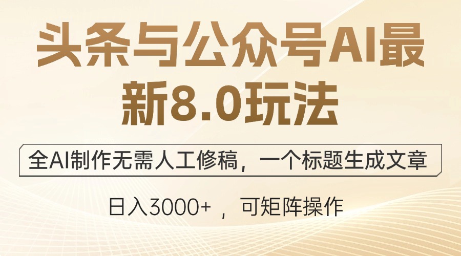 头条与公众号AI最新8.0玩法，全AI制作无需人工修稿，一个标题生成文章…-知库