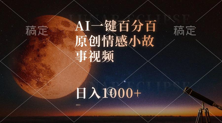 AI一键百分百原创情感小故事视频，视频号最顶赛道，日入1000+-知库