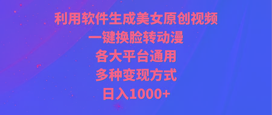 (9482期)利用软件生成美女原创视频，一键换脸转动漫，各大平台通用，多种变现方式-知库