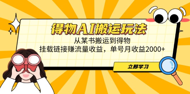 得物AI搬运玩法，从某书搬运到得物，挂载链接赚流量收益，单号月收益2000+-知库