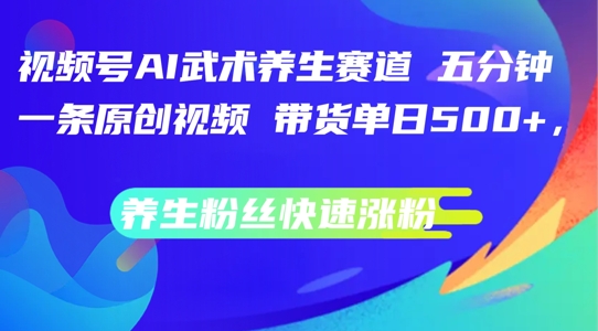 视频号AI武术养生赛道，五分钟一条原创视频，带货单日几张，养生粉丝快速涨粉【揭秘】-知库