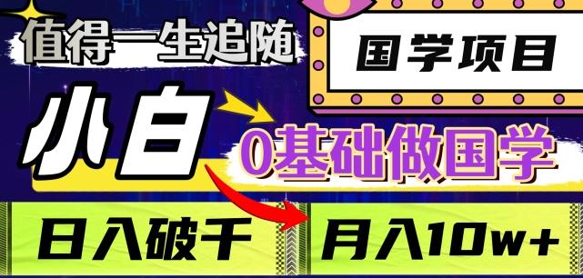 值得一生追随的国学项目，长期饭票，小白也可0基础做国学，日入3000，月入10W+【揭秘】-知库