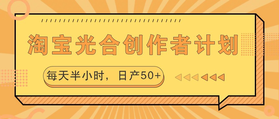 淘宝光合创作者计划，每天半小时，日产50+-知库