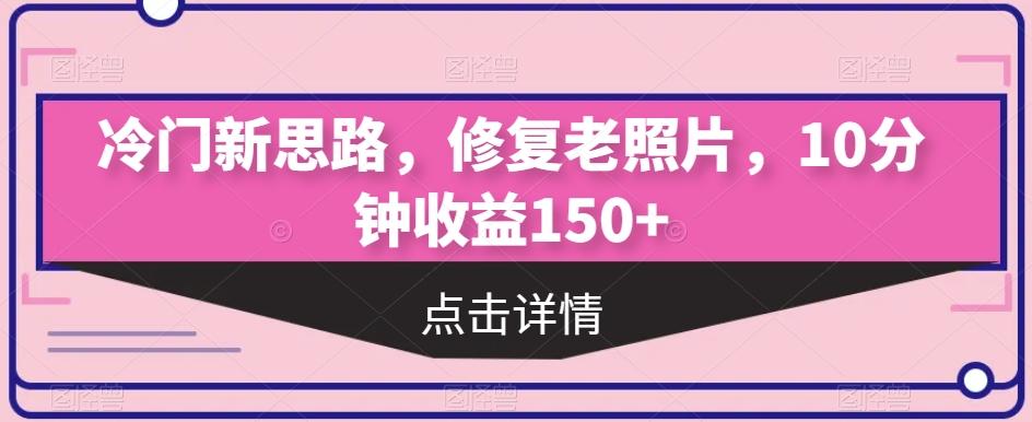 冷门新思路，修复老照片，10分钟收益150+-知库