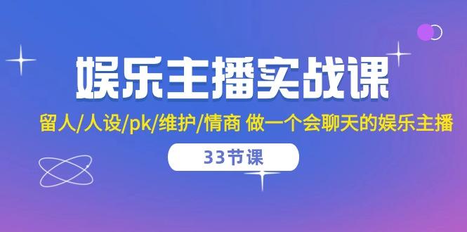 娱乐主播实战课  留人/人设/pk/维护/情商 做一个会聊天的娱乐主播-33节课-知库