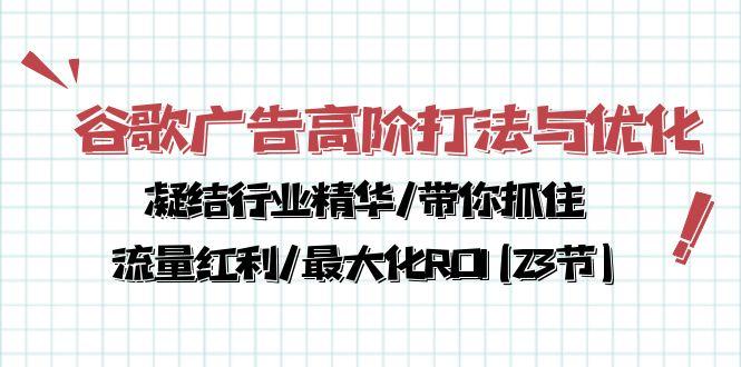 谷歌广告高阶打法与优化，凝结行业精华/带你抓住流量红利/最大化ROI(23节-知库