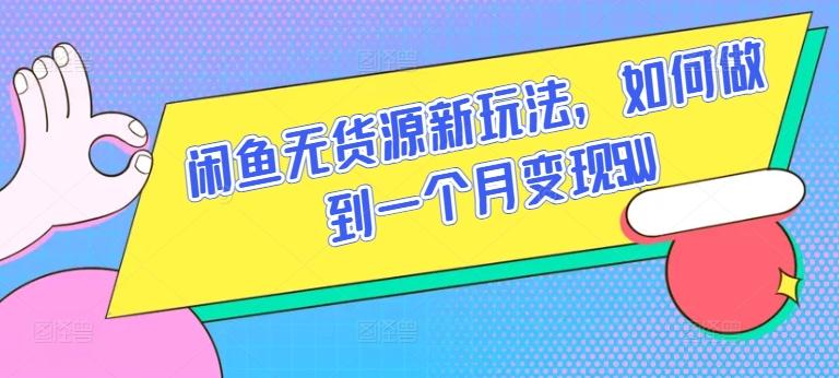 闲鱼无货源新玩法，如何做到一个月变现5W【揭秘】-知库