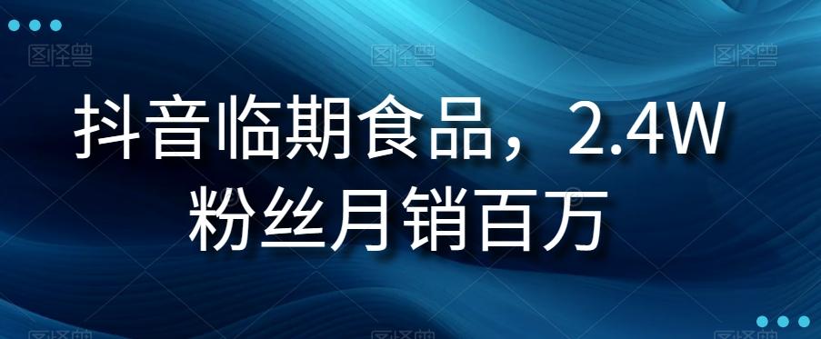 抖音临期食品项目，2.4W粉丝月销百万【揭秘】-知库