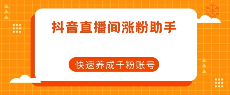 抖音直播间涨粉助手，快速养成千粉账号-知库