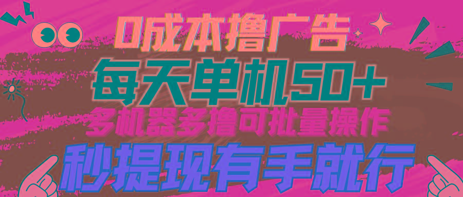 (9999期)0成本撸广告  每天单机50+， 多机器多撸可批量操作，秒提现有手就行-知库