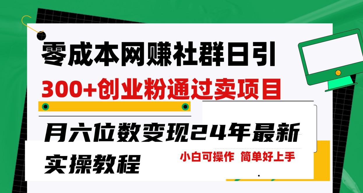 零成本网赚群日引300+创业粉，卖项目月六位数变现，门槛低好上手！24年最新方法-知库