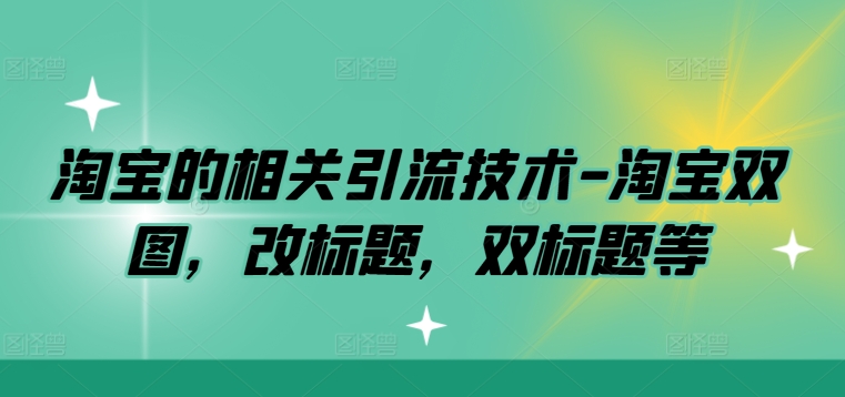 淘宝的相关引流技术-淘宝双图，改标题，双标题等-知库