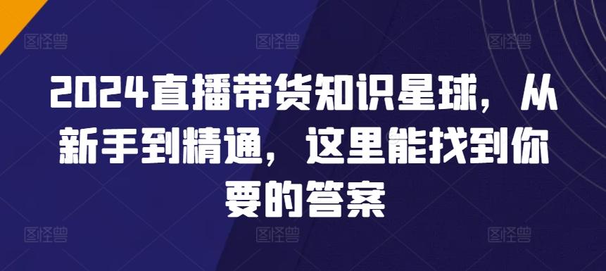 2024直播带货知识星球，从新手到精通，这里能找到你要的答案-知库