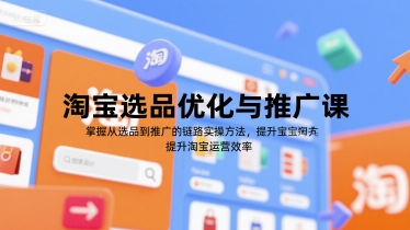 淘宝选品优化与推广课，掌握从选品到推广的全链路实操方法，提升淘宝运营效率-知库