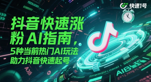 抖音快速涨粉AI指南，5种当前热门AI玩法，助力抖音快速起号-知库