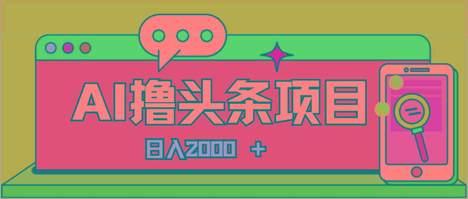 AI今日头条，当日建号，次日盈利，适合新手，每日收入超2000元的好项目-知库