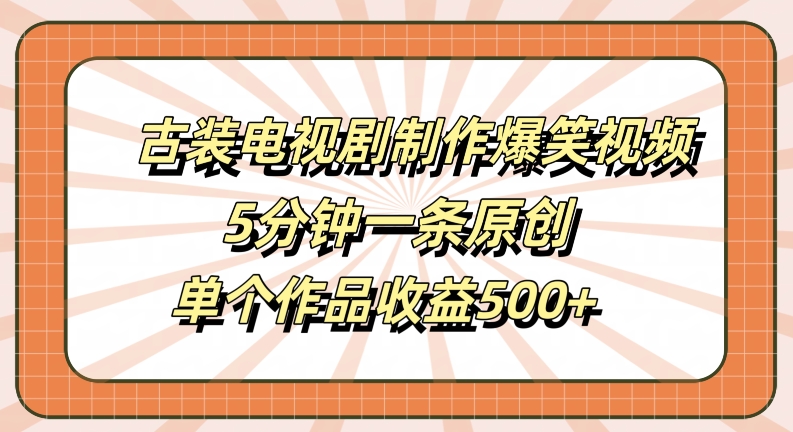 古装电视剧制作爆笑视频，5分钟一条原创，单个作品收益500+【揭秘】-知库