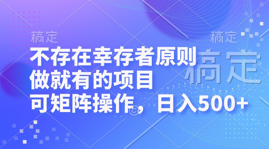 不存在幸存者原则，做就有的项目，可矩阵操作，日入500+-知库