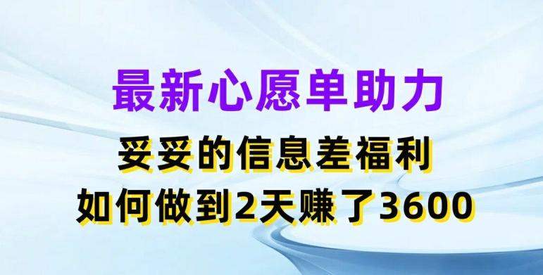 最新心愿单助力，妥妥的信息差福利，两天赚了3.6K【揭秘】-知库