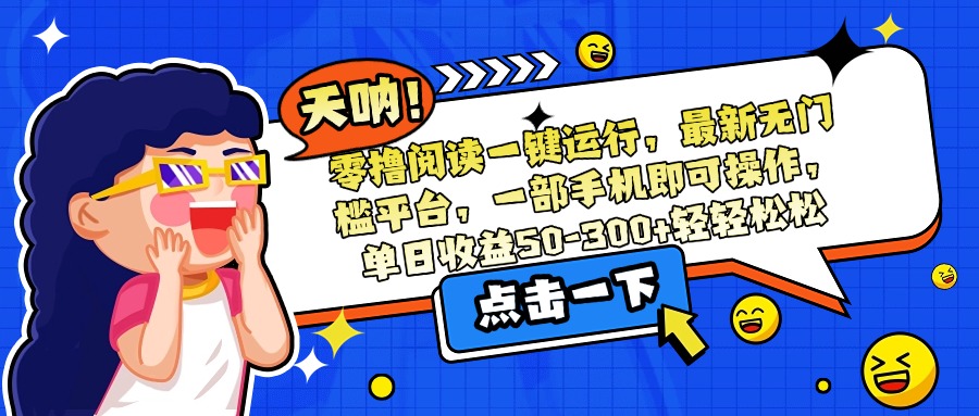 零撸阅读一键运行，最新无门槛平台，一部手机即可操作，单日收益50-300…-知库