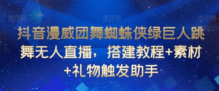 抖音漫威团舞蜘蛛侠绿巨人跳舞无人直播，搭建教程+素材+礼物触发助手-知库