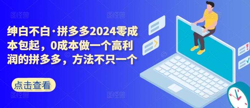 拼多多2024零成本包起，0成本做一个高利润的拼多多，方法不只一个-知库