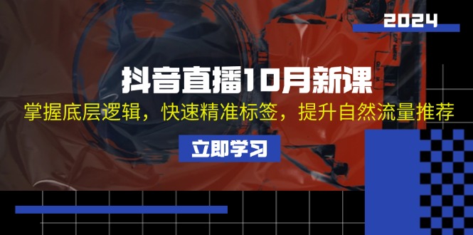 抖音直播10月新课：掌握底层逻辑，快速精准标签，提升自然流量推荐-知库