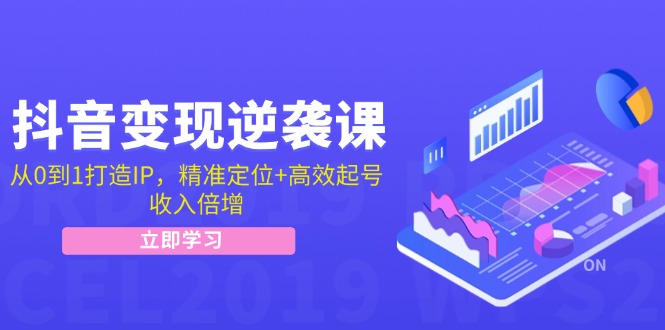 抖音变现逆袭课：从0到1打造IP，精准定位+高效起号，收入倍增-知库