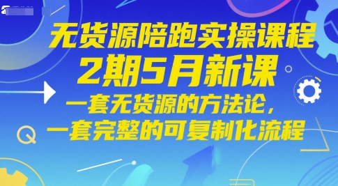无货源陪跑实操课程2期5月新课，一套无货源的方法论，一套完整的可复制化流程-知库