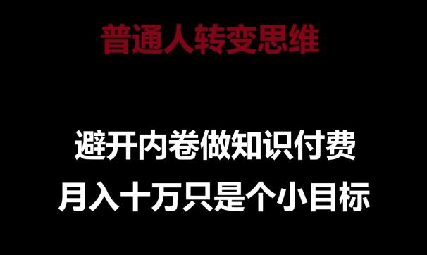 普通人转变思维，避开内卷做知识付费，月入十万只是一个小目标【揭秘】-知库