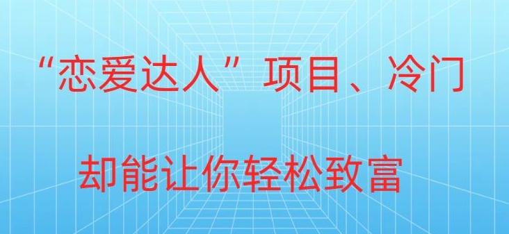 冷门暴利“恋爱达人”项目，0门槛，轻松日入200+-知库