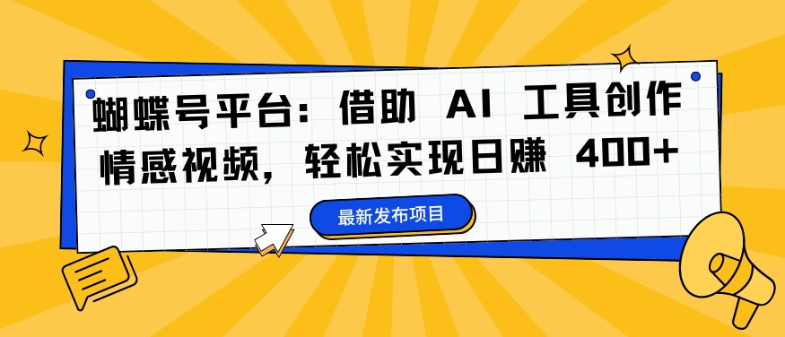 蝴蝶号平台：借助 AI 工具创作情感视频，轻松实现日赚 400+【揭秘】-知库