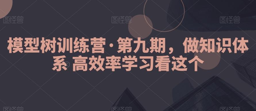 模型树训练营·第九期，做知识体系高效率学习看这个-知库