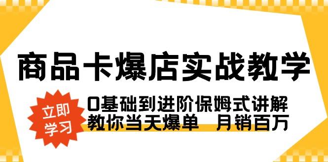 商品卡·爆店实战教学，0基础到进阶保姆式讲解，教你当天爆单  月销百万-知库