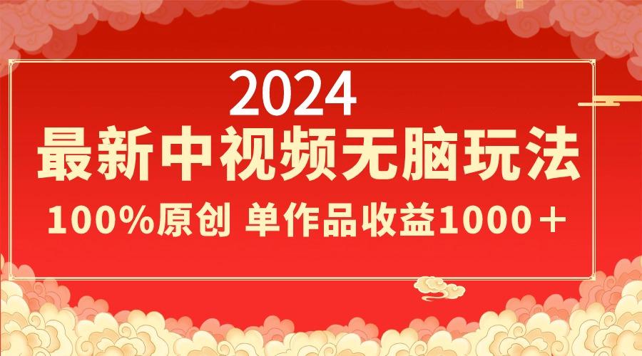 2024最新中视频无脑玩法，作品制作简单，100%原创，单作品收益1000＋-知库