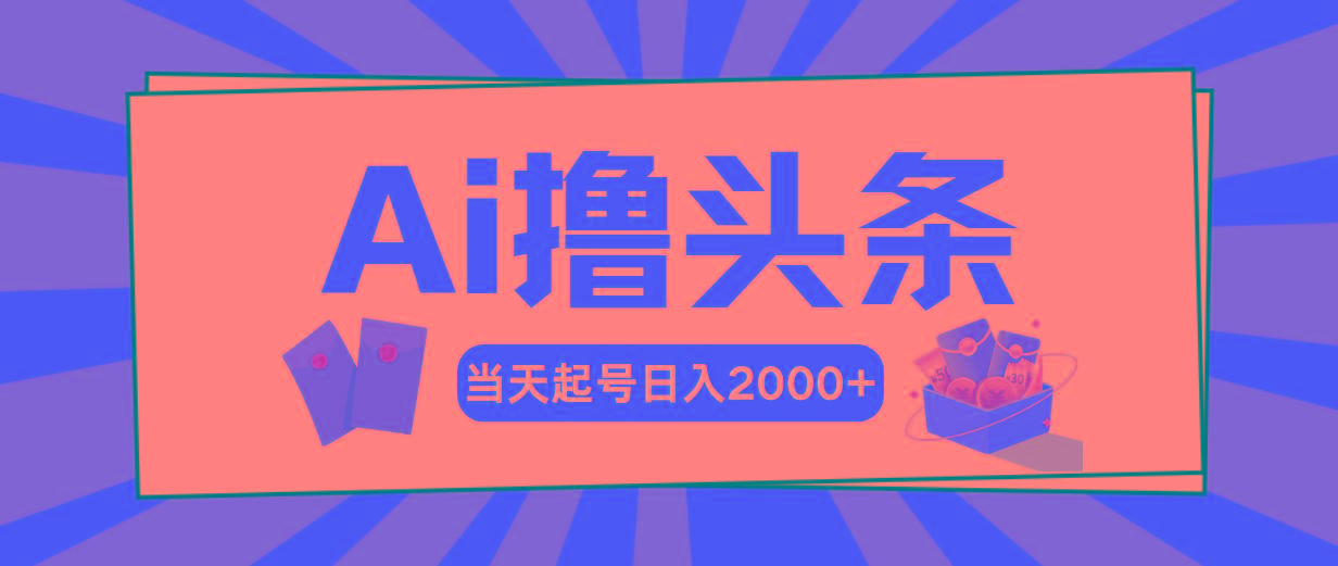 Ai撸头条，当天起号，第二天见收益，日入2000+-知库